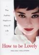 How to Be Lovely: The Audrey Hepburn Way of Life